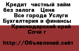 Кредит, частный займ без залога › Цена ­ 3 000 000 - Все города Услуги » Бухгалтерия и финансы   . Краснодарский край,Сочи г.